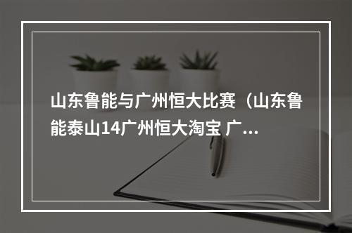 山东鲁能与广州恒大比赛（山东鲁能泰山14广州恒大淘宝 广州塔神梅开二度滑行庆祝）