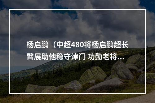 杨启鹏（中超480将杨启鹏超长臂展助他稳守津门 功勋老将救主于危难）