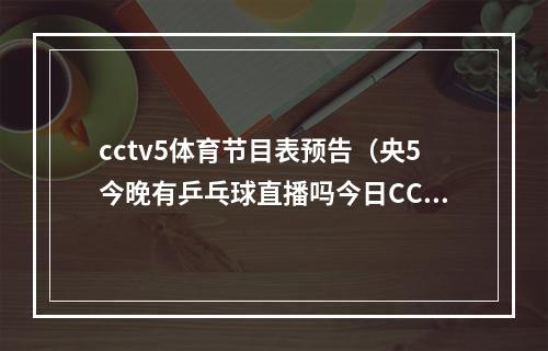 cctv5体育节目表预告（央5今晚有乒乓球直播吗今日CCTV5CCTV5和CCTV16都不安排直播）