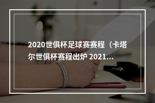 2020世俱杯足球赛赛程（卡塔尔世俱杯赛程出炉 2021年2月1日开战）