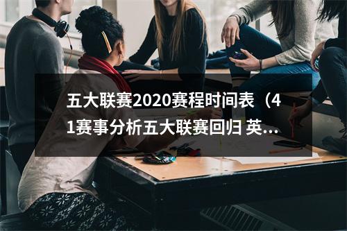 五大联赛2020赛程时间表（41赛事分析五大联赛回归 英超 意甲 德甲 葡超 五场赛事）