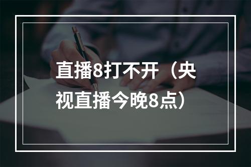 直播8打不开（央视直播今晚8点）