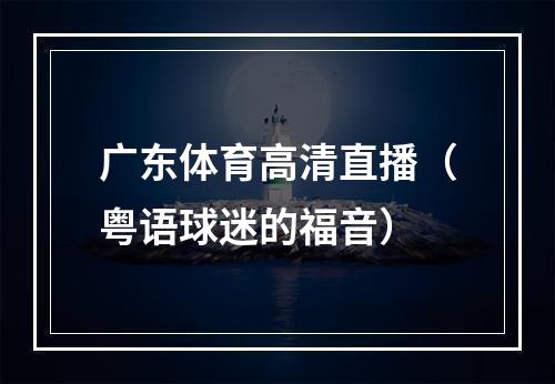 广东体育高清直播（粤语球迷的福音）