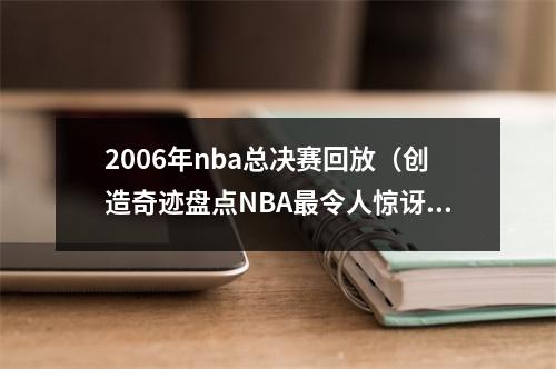 2006年nba总决赛回放（创造奇迹盘点NBA最令人惊讶的总决赛球队历史上的荣耀）