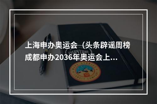 上海申办奥运会（头条辟谣周榜 成都申办2036年奥运会上海绿牌蓝牌要合并假）