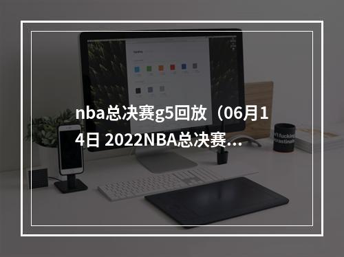 nba总决赛g5回放（06月14日 2022NBA总决赛G5 凯尔特人vs勇士 全场录像）