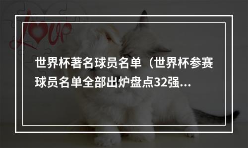 世界杯著名球员名单（世界杯参赛球员名单全部出炉盘点32强中的那些最）