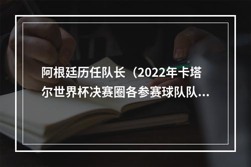 阿根廷历任队长（2022年卡塔尔世界杯决赛圈各参赛球队队长一览）