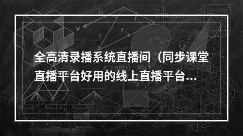 全高清录播系统直播间（同步课堂直播平台好用的线上直播平台推荐）