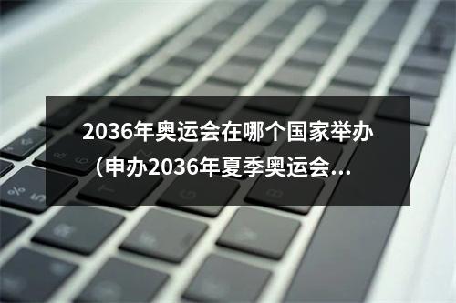 2036年奥运会在哪个国家举办（申办2036年夏季奥运会这一国家总统批准）