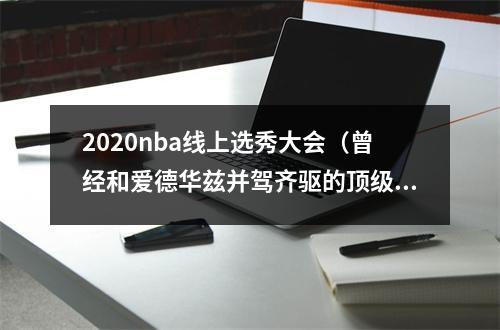 2020nba线上选秀大会（曾经和爱德华兹并驾齐驱的顶级五星高中生）