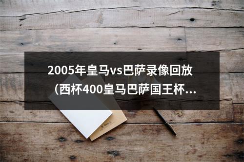 2005年皇马vs巴萨录像回放（西杯400皇马巴萨国王杯半决赛两大豪门针锋相对）