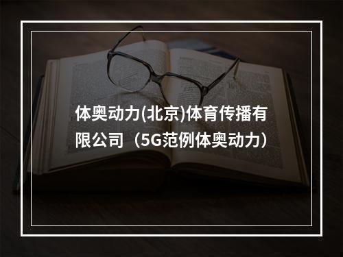 体奥动力(北京)体育传播有限公司（5G范例体奥动力）