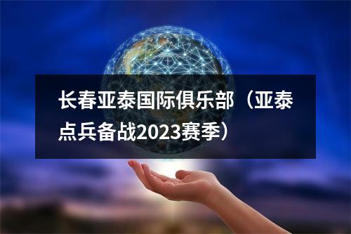 长春亚泰国际俱乐部（亚泰点兵备战2023赛季）