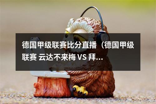 德国甲级联赛比分直播（德国甲级联赛 云达不来梅 VS 拜仁慕尼黑）