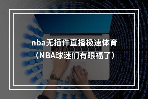 nba无插件直播极速体育（NBA球迷们有眼福了）