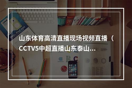 山东体育高清直播现场视频直播（CCTV5中超直播山东泰山VS天津津门虎中文全程直播高清视频）