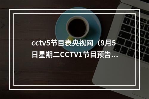 cctv5节目表央视网（9月5日星期二CCTV1节目预告）