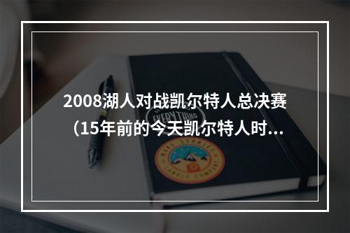 2008湖人对战凯尔特人总决赛（15年前的今天凯尔特人时隔22年夺冠 加内特大喊一切皆有可能）