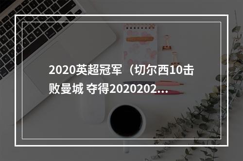 2020英超冠军（切尔西10击败曼城 夺得20202021赛季欧冠冠军）