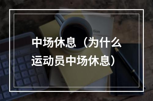 中场休息（为什么运动员中场休息）