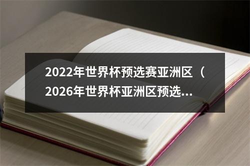 2022年世界杯预选赛亚洲区（2026年世界杯亚洲区预选赛10月开赛）