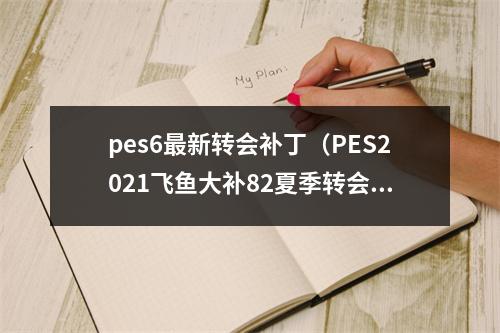 pes6最新转会补丁（PES2021飞鱼大补82夏季转会新赛季球衣新赛季升班马）