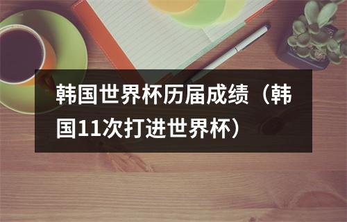 韩国世界杯历届成绩（韩国11次打进世界杯）