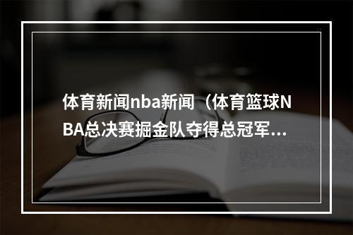 体育新闻nba新闻（体育篮球NBA总决赛掘金队夺得总冠军 约基奇荣膺MVP）