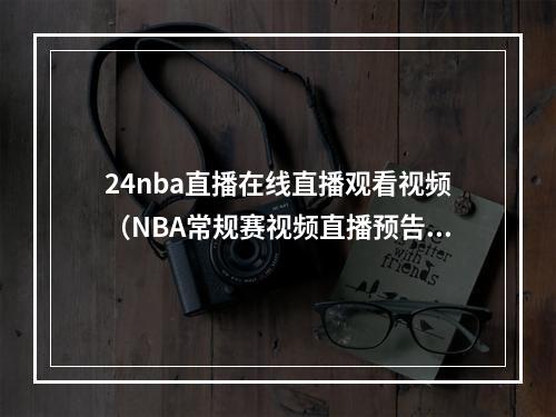 24nba直播在线直播观看视频（NBA常规赛视频直播预告11月24日 星期日）