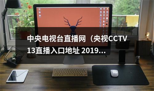 中央电视台直播网（央视CCTV13直播入口地址 2019海军70周年阅兵网络直播）