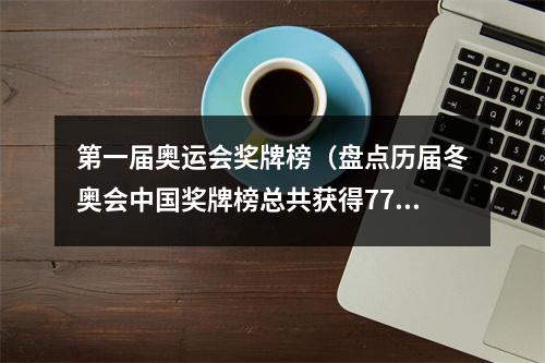 第一届奥运会奖牌榜（盘点历届冬奥会中国奖牌榜总共获得77块奖牌）