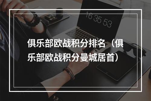 俱乐部欧战积分排名（俱乐部欧战积分曼城居首）