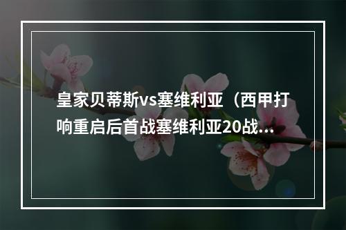 皇家贝蒂斯vs塞维利亚（西甲打响重启后首战塞维利亚20战胜皇家贝蒂斯）