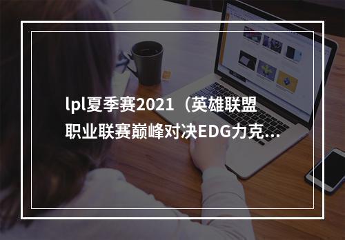 lpl夏季赛2021（英雄联盟职业联赛巅峰对决EDG力克FPX夺得队史第六冠）