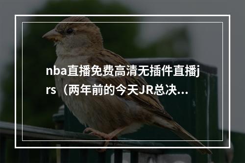 nba直播免费高清无插件直播jrs（两年前的今天JR总决赛名场面诞生 詹姆斯空砍5188）