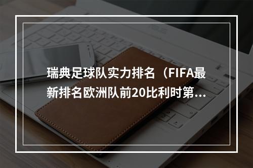 瑞典足球队实力排名（FIFA最新排名欧洲队前20比利时第2）