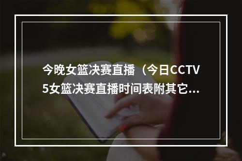 今晚女篮决赛直播（今日CCTV5女篮决赛直播时间表附其它直播平台韩旭大宝贝争冠）