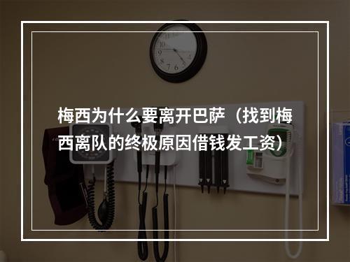 梅西为什么要离开巴萨（找到梅西离队的终极原因借钱发工资）