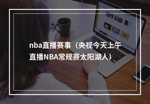 nba直播赛事（央视今天上午直播NBA常规赛太阳湖人）