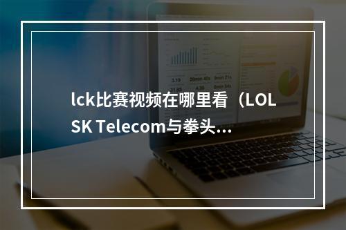 lck比赛视频在哪里看（LOLSK Telecom与拳头韩国合作）