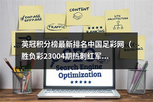 英冠积分榜最新排名中国足彩网（胜负彩23004期热刺红军主场晋级）