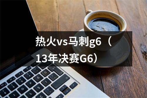 热火vs马刺g6（13年决赛G6）