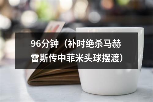 96分钟（补时绝杀马赫雷斯传中菲米头球摆渡）