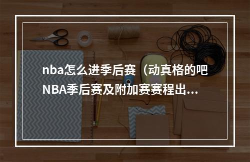 nba怎么进季后赛（动真格的吧NBA季后赛及附加赛赛程出炉）