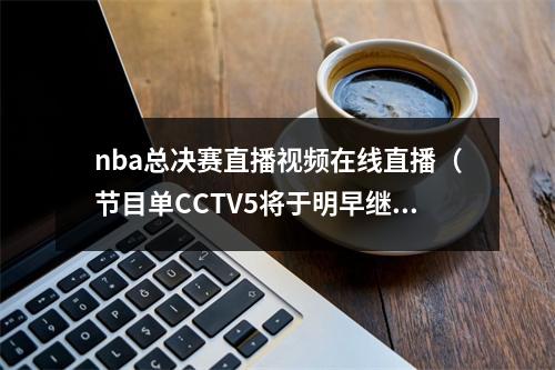 nba总决赛直播视频在线直播（节目单CCTV5将于明早继续直播NBA总决赛）