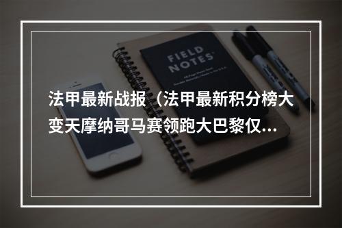 法甲最新战报（法甲最新积分榜大变天摩纳哥马赛领跑大巴黎仅第8日国脚霸榜）