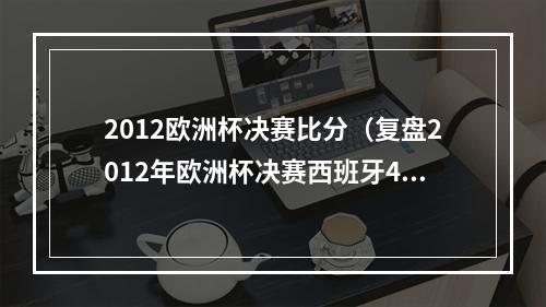 2012欧洲杯决赛比分（复盘2012年欧洲杯决赛西班牙40意大利）