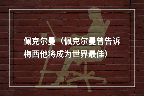 佩克尔曼（佩克尔曼曾告诉梅西他将成为世界最佳）