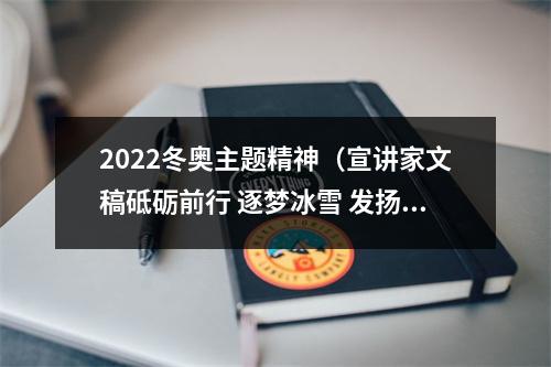 2022冬奥主题精神（宣讲家文稿砥砺前行 逐梦冰雪 发扬北京冬奥精神）